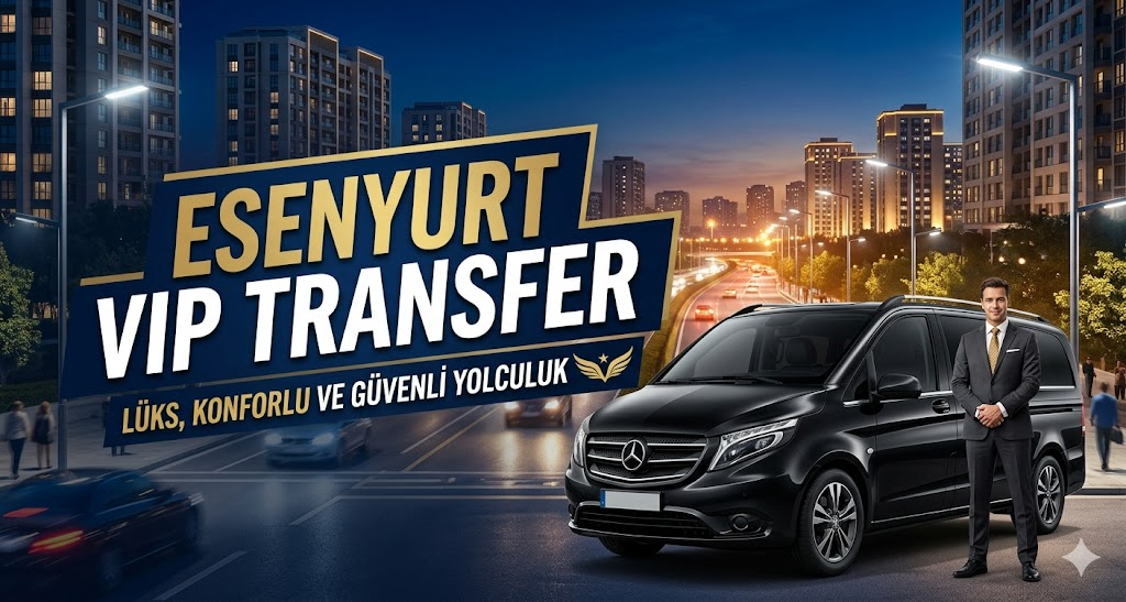 Esenyurt VIP Transfer - Korsan Taksiye Karşı Güvenli Ulaşım